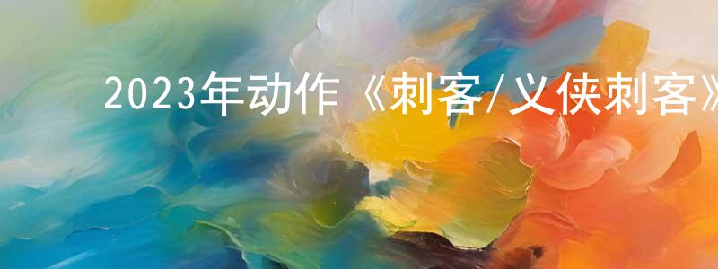 ﻿陈亮羽发布﻿2023年动作《刺客/义侠刺客》BD韩语中字迅雷下载_电影天堂